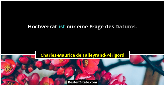 Hochverrat ist nur eine Frage des Datums.... - Charles-Maurice de Talleyrand-Périgord