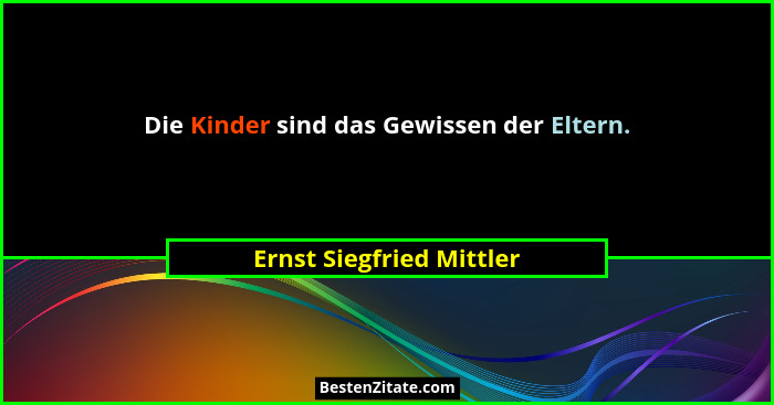 Die Kinder sind das Gewissen der Eltern.... - Ernst Siegfried Mittler