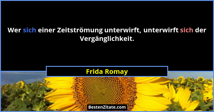 Wer sich einer Zeitströmung unterwirft, unterwirft sich der Vergänglichkeit.... - Frida Romay