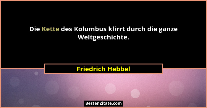 Die Kette des Kolumbus klirrt durch die ganze Weltgeschichte.... - Friedrich Hebbel