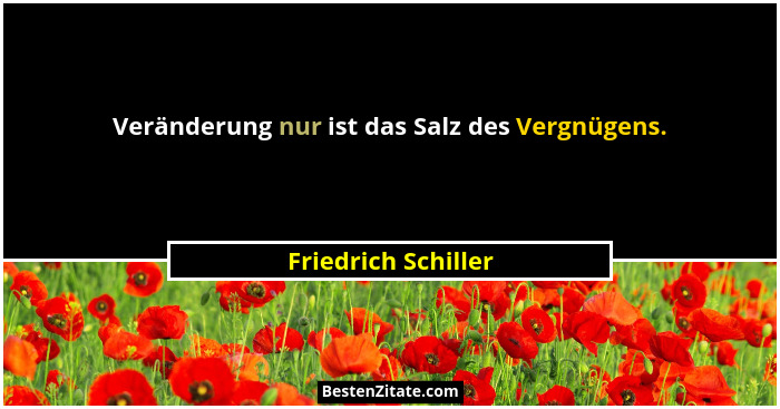 Veränderung nur ist das Salz des Vergnügens.... - Friedrich Schiller