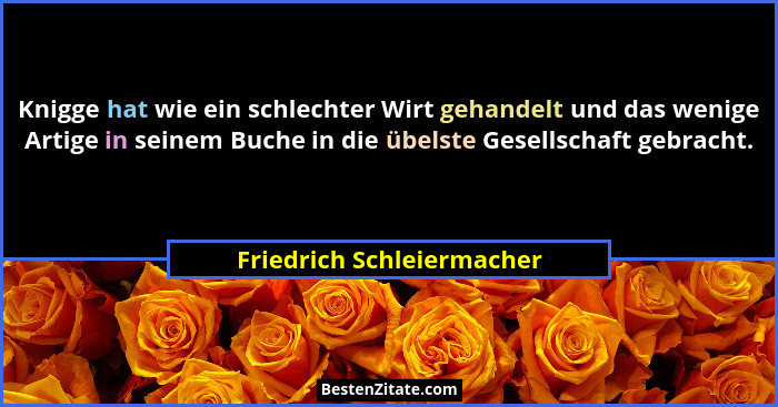 Knigge hat wie ein schlechter Wirt gehandelt und das wenige Artige in seinem Buche in die übelste Gesellschaft gebracht.... - Friedrich Schleiermacher