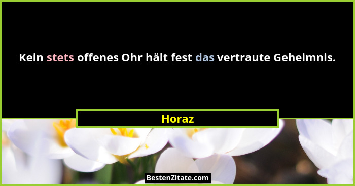 Kein stets offenes Ohr hält fest das vertraute Geheimnis.... - Horaz