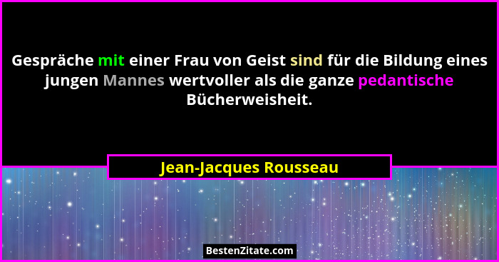 Gespräche mit einer Frau von Geist sind für die Bildung eines jungen Mannes wertvoller als die ganze pedantische Bücherweishei... - Jean-Jacques Rousseau