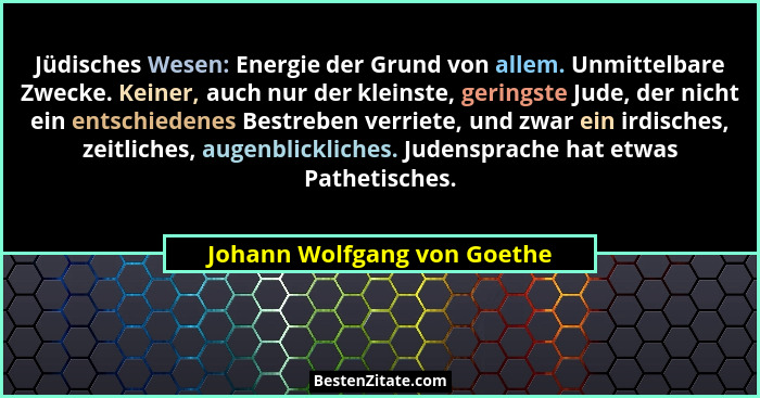 Jüdisches Wesen: Energie der Grund von allem. Unmittelbare Zwecke. Keiner, auch nur der kleinste, geringste Jude, der nic... - Johann Wolfgang von Goethe