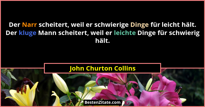 Der Narr scheitert, weil er schwierige Dinge für leicht hält. Der kluge Mann scheitert, weil er leichte Dinge für schwierig häl... - John Churton Collins