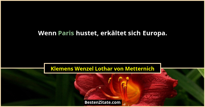 Wenn Paris hustet, erkältet sich Europa.... - Klemens Wenzel Lothar von Metternich