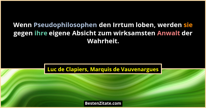 Wenn Pseudophilosophen den Irrtum loben, werden sie gegen ihre eigene Absicht zum wirksamsten Anwalt der Wa... - Luc de Clapiers, Marquis de Vauvenargues