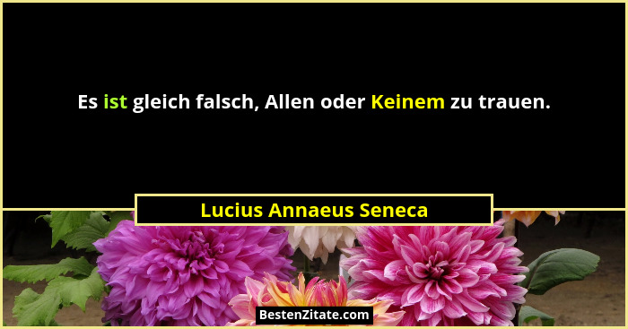 Es ist gleich falsch, Allen oder Keinem zu trauen.... - Lucius Annaeus Seneca