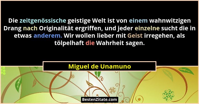 Die zeitgenössische geistige Welt ist von einem wahnwitzigen Drang nach Originalität ergriffen, und jeder einzelne sucht die in et... - Miguel de Unamuno