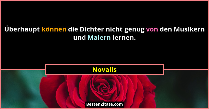 Überhaupt können die Dichter nicht genug von den Musikern und Malern lernen.... - Novalis