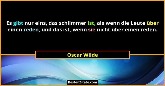 Es gibt nur eins, das schlimmer ist, als wenn die Leute über einen reden, und das ist, wenn sie nicht über einen reden.... - Oscar Wilde