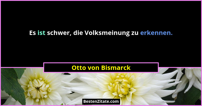 Es ist schwer, die Volksmeinung zu erkennen.... - Otto von Bismarck
