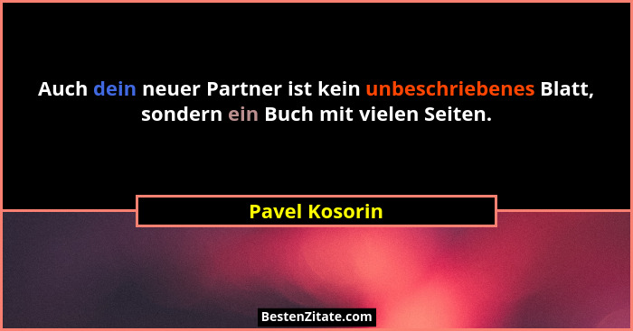 Auch dein neuer Partner ist kein unbeschriebenes Blatt, sondern ein Buch mit vielen Seiten.... - Pavel Kosorin