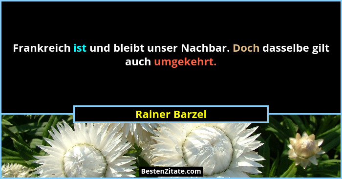 Frankreich ist und bleibt unser Nachbar. Doch dasselbe gilt auch umgekehrt.... - Rainer Barzel