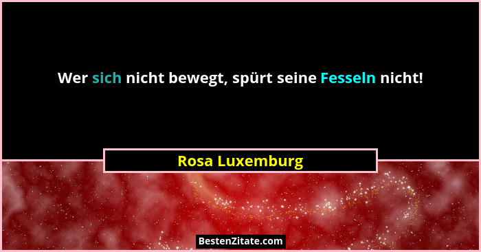 Wer sich nicht bewegt, spürt seine Fesseln nicht!... - Rosa Luxemburg