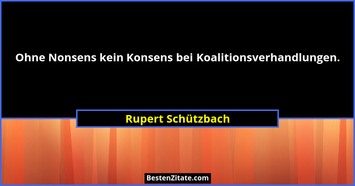 Ohne Nonsens kein Konsens bei Koalitionsverhandlungen.... - Rupert Schützbach