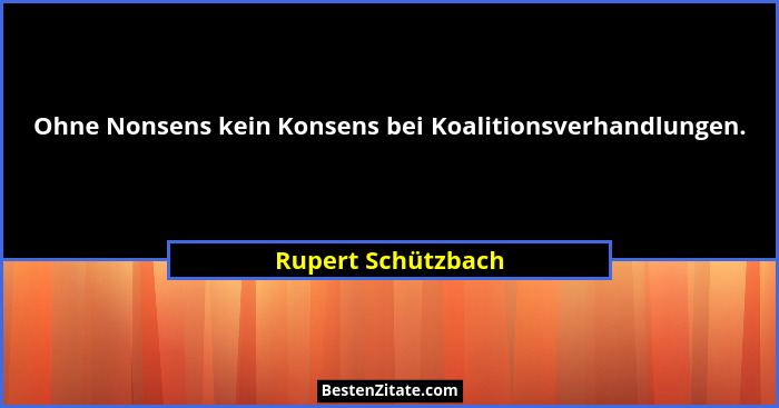 Ohne Nonsens kein Konsens bei Koalitionsverhandlungen.... - Rupert Schützbach