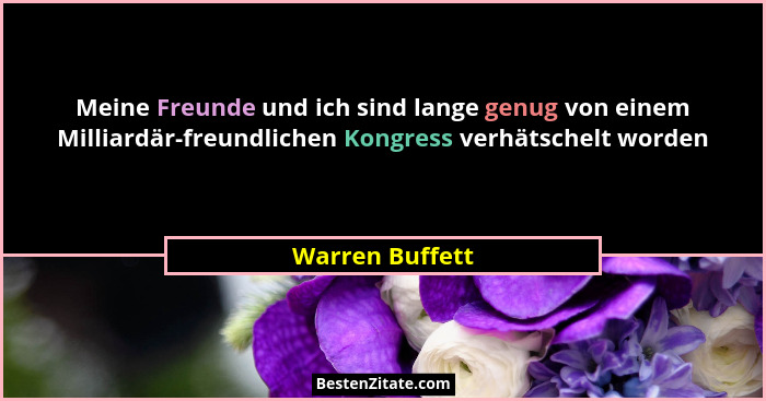 Meine Freunde und ich sind lange genug von einem Milliardär-freundlichen Kongress verhätschelt worden... - Warren Buffett