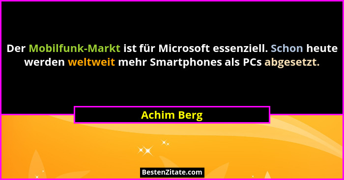 Der Mobilfunk-Markt ist für Microsoft essenziell. Schon heute werden weltweit mehr Smartphones als PCs abgesetzt.... - Achim Berg