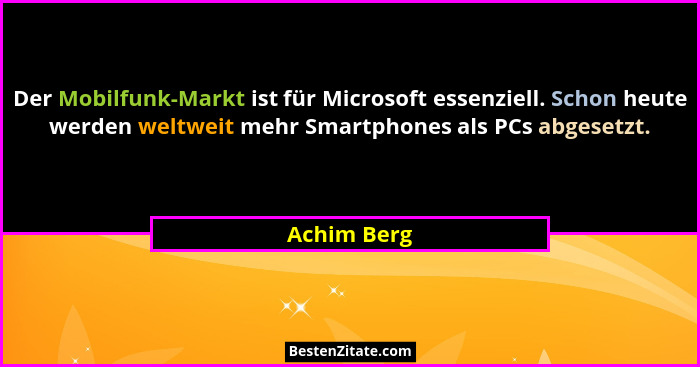 Der Mobilfunk-Markt ist für Microsoft essenziell. Schon heute werden weltweit mehr Smartphones als PCs abgesetzt.... - Achim Berg