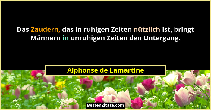 Das Zaudern, das in ruhigen Zeiten nützlich ist, bringt Männern in unruhigen Zeiten den Untergang.... - Alphonse de Lamartine