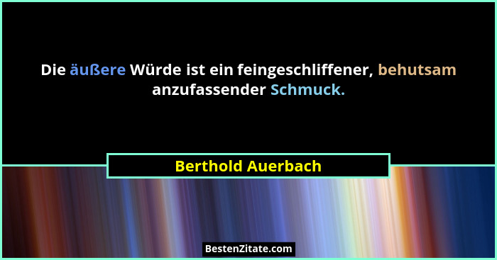 Die äußere Würde ist ein feingeschliffener, behutsam anzufassender Schmuck.... - Berthold Auerbach