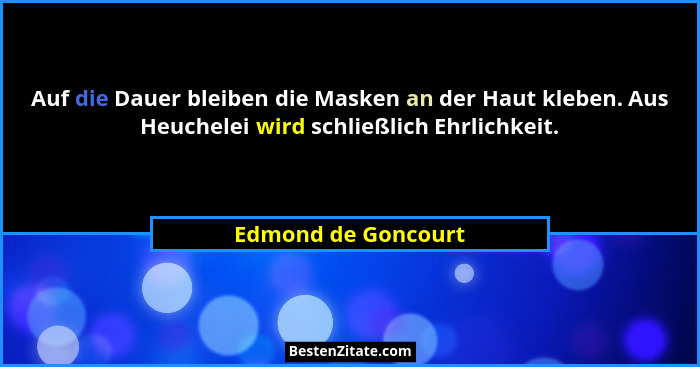 Auf die Dauer bleiben die Masken an der Haut kleben. Aus Heuchelei wird schließlich Ehrlichkeit.... - Edmond de Goncourt