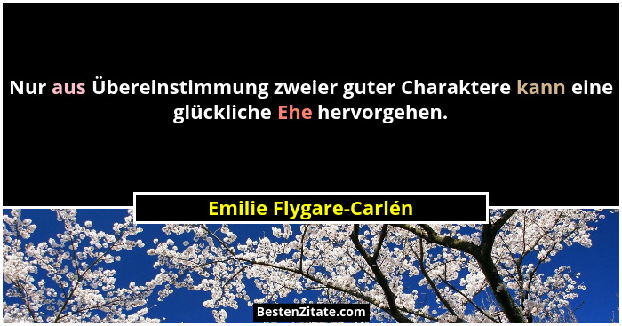 Nur aus Übereinstimmung zweier guter Charaktere kann eine glückliche Ehe hervorgehen.... - Emilie Flygare-Carlén