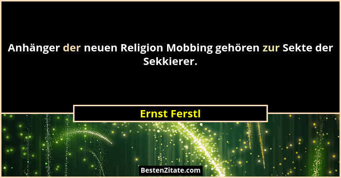 Anhänger der neuen Religion Mobbing gehören zur Sekte der Sekkierer.... - Ernst Ferstl