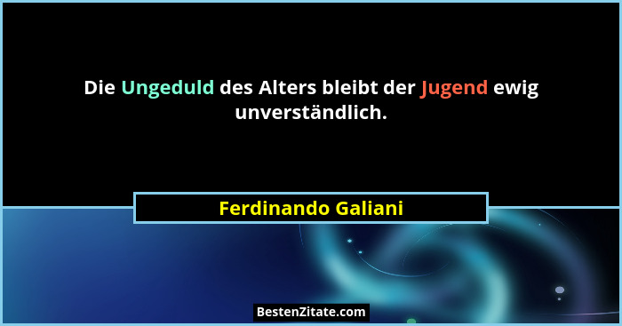 Die Ungeduld des Alters bleibt der Jugend ewig unverständlich.... - Ferdinando Galiani