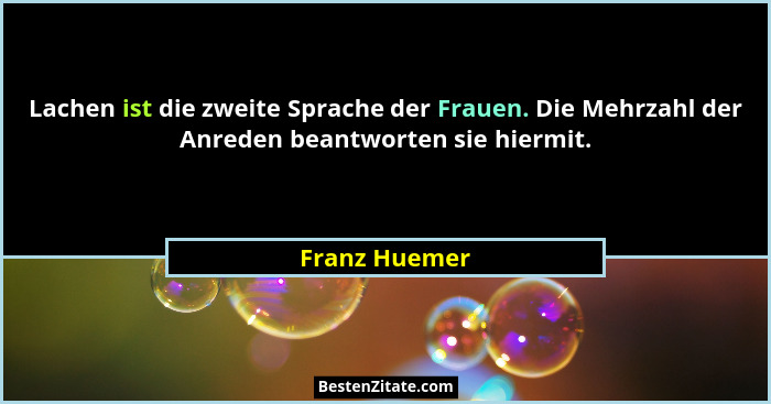 Lachen ist die zweite Sprache der Frauen. Die Mehrzahl der Anreden beantworten sie hiermit.... - Franz Huemer