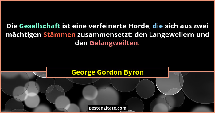Die Gesellschaft ist eine verfeinerte Horde, die sich aus zwei mächtigen Stämmen zusammensetzt: den Langeweilern und den Gelangw... - George Gordon Byron