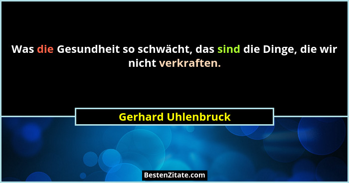 Was die Gesundheit so schwächt, das sind die Dinge, die wir nicht verkraften.... - Gerhard Uhlenbruck