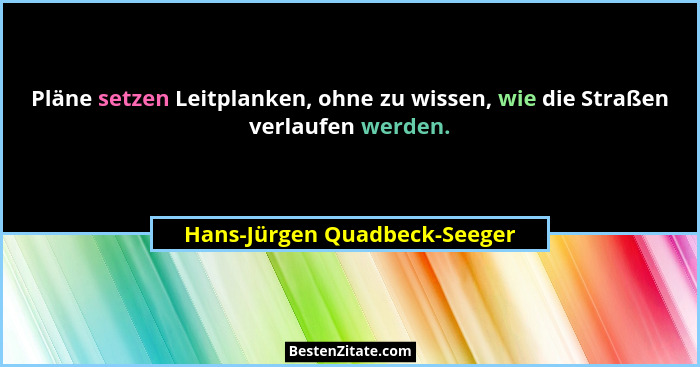 Pläne setzen Leitplanken, ohne zu wissen, wie die Straßen verlaufen werden.... - Hans-Jürgen Quadbeck-Seeger