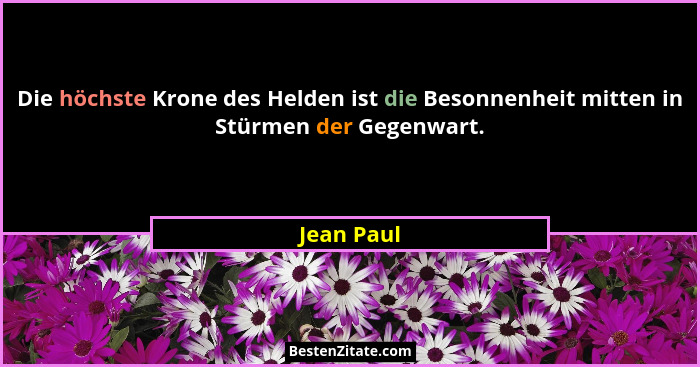 Die höchste Krone des Helden ist die Besonnenheit mitten in Stürmen der Gegenwart.... - Jean Paul