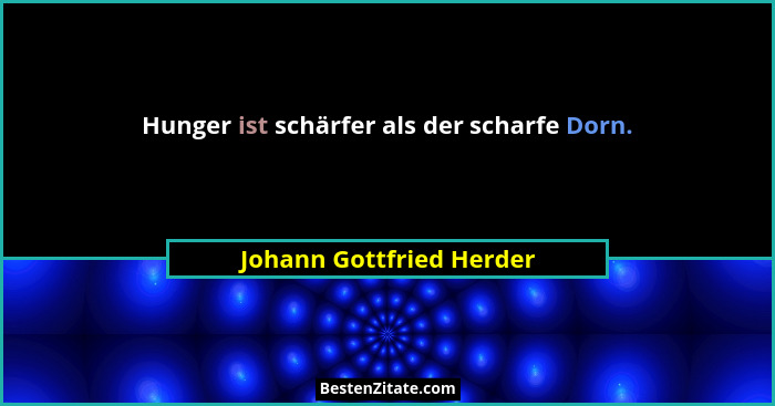 Hunger ist schärfer als der scharfe Dorn.... - Johann Gottfried Herder