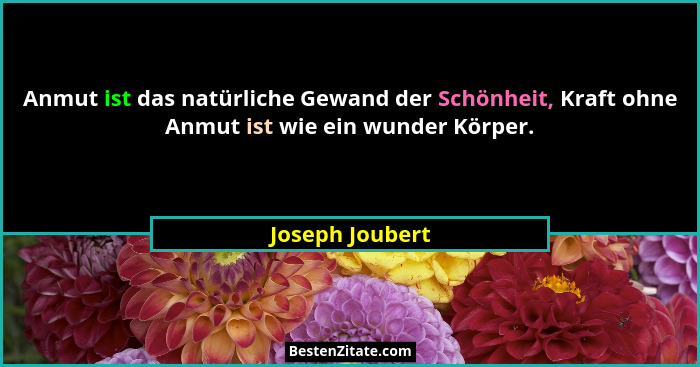 Anmut ist das natürliche Gewand der Schönheit, Kraft ohne Anmut ist wie ein wunder Körper.... - Joseph Joubert