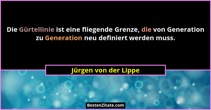 Die Gürtellinie ist eine fliegende Grenze, die von Generation zu Generation neu definiert werden muss.... - Jürgen von der Lippe