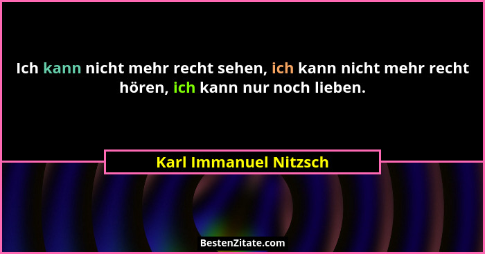 Ich kann nicht mehr recht sehen, ich kann nicht mehr recht hören, ich kann nur noch lieben.... - Karl Immanuel Nitzsch