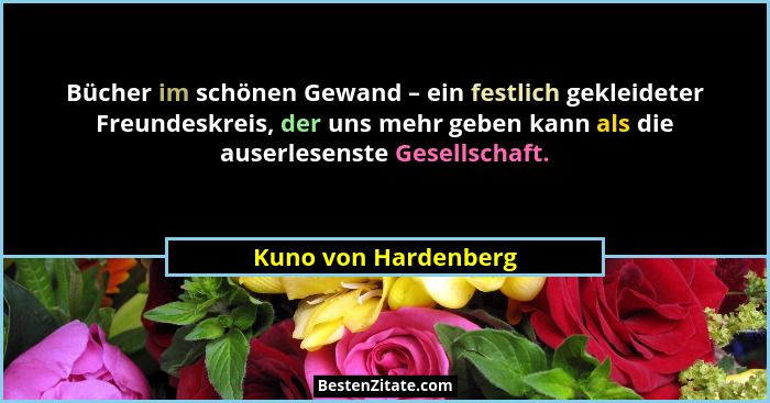 Bücher im schönen Gewand – ein festlich gekleideter Freundeskreis, der uns mehr geben kann als die auserlesenste Gesellschaft.... - Kuno von Hardenberg