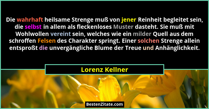 Die wahrhaft heilsame Strenge muß von jener Reinheit begleitet sein, die selbst in allem als fleckenloses Muster dasteht. Sie muß mit... - Lorenz Kellner