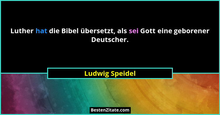 Luther hat die Bibel übersetzt, als sei Gott eine geborener Deutscher.... - Ludwig Speidel