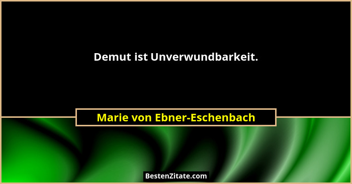 Demut ist Unverwundbarkeit.... - Marie von Ebner-Eschenbach