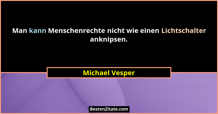 Man kann Menschenrechte nicht wie einen Lichtschalter anknipsen.... - Michael Vesper