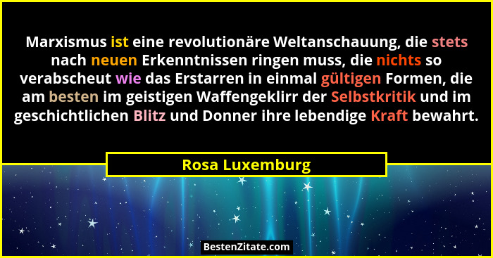 Marxismus ist eine revolutionäre Weltanschauung, die stets nach neuen Erkenntnissen ringen muss, die nichts so verabscheut wie das Er... - Rosa Luxemburg