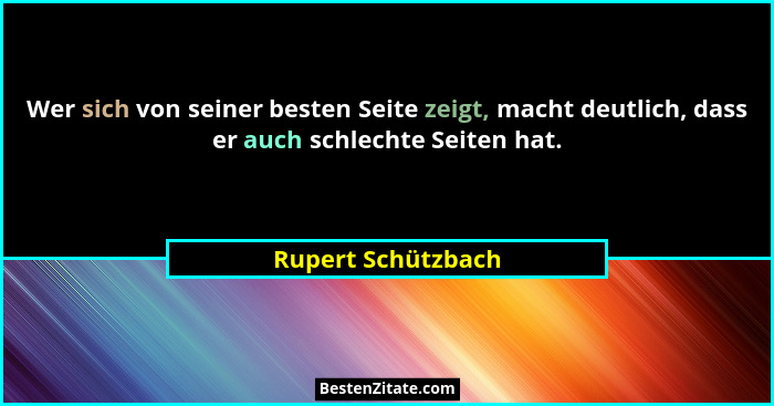 Wer sich von seiner besten Seite zeigt, macht deutlich, dass er auch schlechte Seiten hat.... - Rupert Schützbach