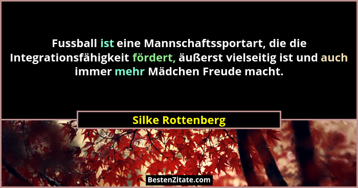 Fussball ist eine Mannschaftssportart, die die Integrationsfähigkeit fördert, äußerst vielseitig ist und auch immer mehr Mädchen Fr... - Silke Rottenberg