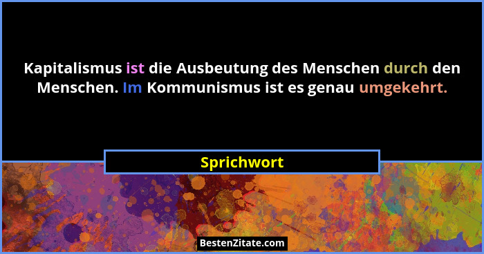 Kapitalismus ist die Ausbeutung des Menschen durch den Menschen. Im Kommunismus ist es genau umgekehrt.... - Sprichwort