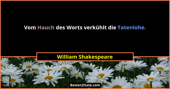 Vom Hauch des Worts verkühlt die Tatenlohe.... - William Shakespeare